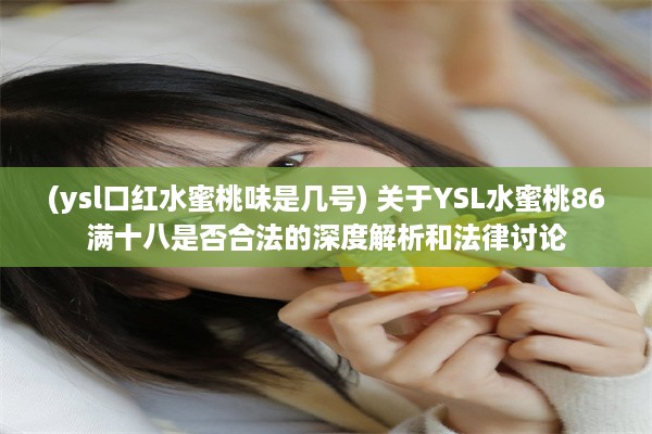 (ysl口红水蜜桃味是几号) 关于YSL水蜜桃86满十八是否合法的深度解析和法律讨论