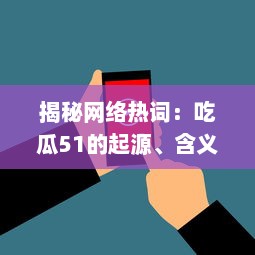 揭秘网络热词：吃瓜51的起源、含义和在社交媒体中的影响力研究 v5.1.5下载