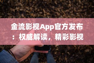 金流影视App官方发布：权威解读，精彩影视内容尽在掌握 | 直击娱乐前沿，尽享高清视界盛宴官方推荐