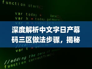 深度解析中文字日产幕码三区做法步骤，揭秘其背后独特的编码生成技术