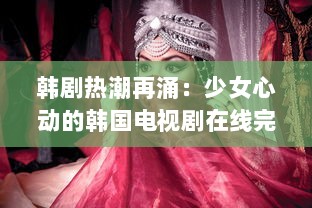 韩剧热潮再涌：少女心动的韩国电视剧在线完整版观看，打造全新观剧体验