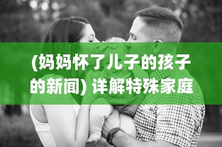 (妈妈怀了儿子的孩子的新闻) 详解特殊家庭关系：妈妈怀上儿子的孩子生下来应该如何称呼