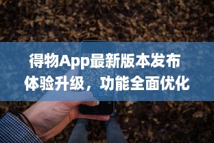 得物App最新版本发布 体验升级，功能全面优化，抢先了解一手资讯。点击下载