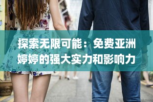 探索无限可能：免费亚洲婷婷的强大实力和影响力深度解析