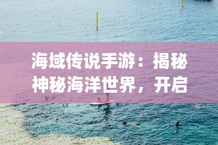 海域传说手游：揭秘神秘海洋世界，开启激动人心的水下冒险旅程