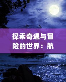 探索奇遇与冒险的世界：航海王壮志雄心官网为您揭示海洋的神秘与传奇 v3.7.2下载