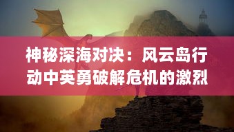 神秘深海对决：风云岛行动中英勇破解危机的激烈冒险