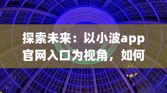 探索未来：以小波app官网入口为视角，如何在2024实现技术和创新的完美融合 v6.9.8下载