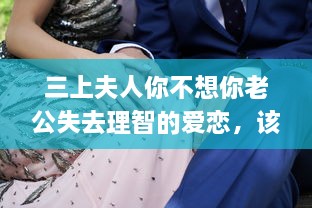 三上夫人你不想你老公失去理智的爱恋，该如何理解并采取有效的应对策略呢?