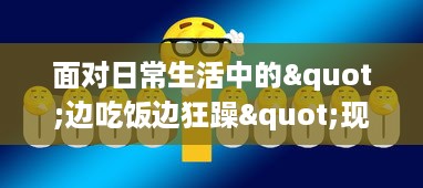 面对日常生活中的"边吃饭边狂躁"现象，我们应该如何有效应对和改善? v1.0.2下载