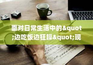 面对日常生活中的"边吃饭边狂躁"现象，我们应该如何有效应对和改善? v1.0.2下载