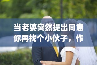 当老婆突然提出同意你再找个小伙子，作为一个传统的丈夫应该如何处理这个出乎意料的建议 v3.3.5下载