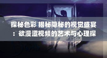 探秘色彩 揭秘隐秘的视觉盛宴：欲漫涩视频的艺术与心理探索之旅 v5.3.1下载