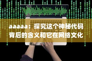 aaaaa：探究这个神秘代码背后的含义和它在网络文化中的重要地位 v2.3.1下载