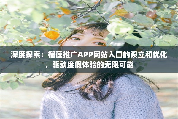 深度探索：榴莲推广APP网站入口的设立和优化，驱动度假体验的无限可能