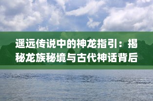 遥远传说中的神龙指引：揭秘龙族秘境与古代神话背后的神秘力量