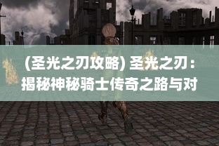 (圣光之刃攻略) 圣光之刃：揭秘神秘骑士传奇之路与对抗黑暗势力的光明斗争