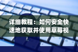 详细教程：如何安全快速地获取并使用草莓视频下载链接 v9.1.7下载