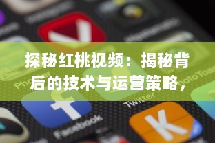 探秘红桃视频：揭秘背后的技术与运营策略，如何捕获用户心 v0.8.9下载