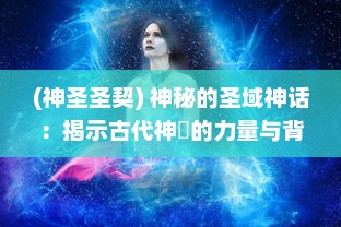 (神圣圣契) 神秘的圣域神话：揭示古代神祇的力量与背后隐藏的秘密