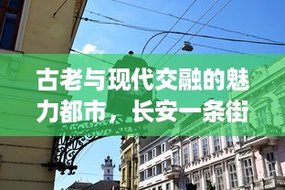 古老与现代交融的魅力都市，长安一条街的历史变迁与文化深度探究