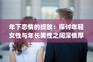 年下恋情的绽放：探讨年轻女性与年长男性之间深情厚意的爱情故事 v6.8.3下载