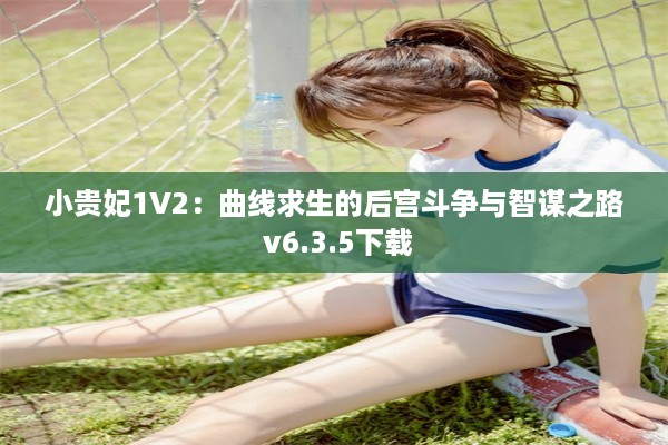 小贵妃1V2：曲线求生的后宫斗争与智谋之路 v6.3.5下载