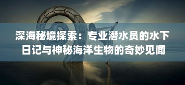 深海秘境探索：专业潜水员的水下日记与神秘海洋生物的奇妙见闻