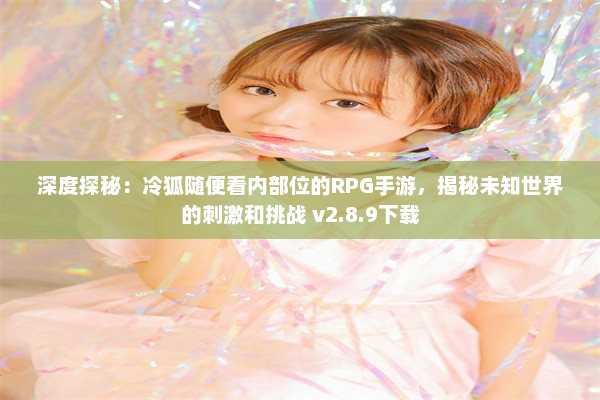 深度探秘：冷狐随便看内部位的RPG手游，揭秘未知世界的刺激和挑战 v2.8.9下载