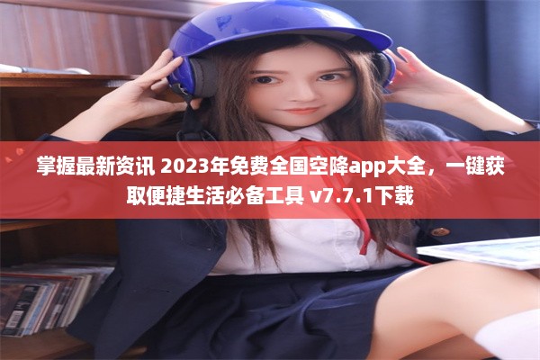 掌握最新资讯 2023年免费全国空降app大全，一键获取便捷生活必备工具 v7.7.1下载