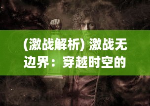 (激战解析) 激战无边界：穿越时空的神秘魔盒之战