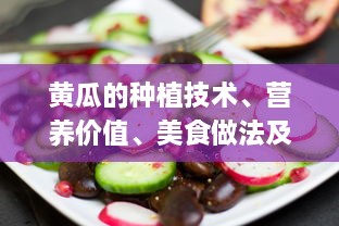 黄瓜的种植技术、营养价值、美食做法及其在美容行业的应用研究