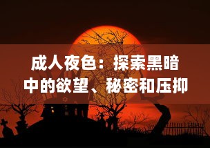 成人夜色：探索黑暗中的欲望、秘密和压抑，以及如何在深夜中找寻真我