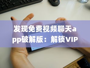 发现免费视频聊天app破解版：解锁VIP功能，享受无限畅聊时光 v1.7.6下载