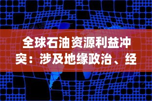 全球石油资源利益冲突：涉及地缘政治、经济利益和环保议题的深度剖析