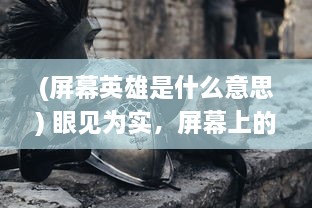 (屏幕英雄是什么意思) 眼见为实，屏幕上的英雄世界：传奇来了 浓缩你的青春记忆