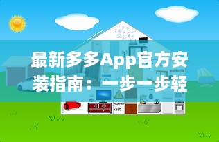 最新多多App官方安装指南：一步一步轻松解锁全部功能，让你的生活更便捷