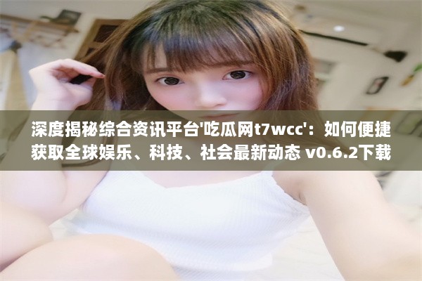 深度揭秘综合资讯平台'吃瓜网t7wcc'：如何便捷获取全球娱乐、科技、社会最新动态 v0.6.2下载