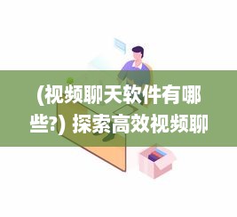 (视频聊天软件有哪些?) 探索高效视频聊天软件：加强远程合作优选推荐