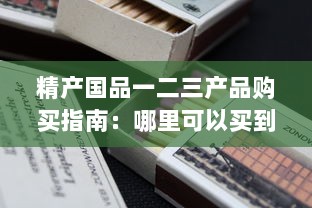 精产国品一二三产品购买指南：哪里可以买到正品并享受优质服务