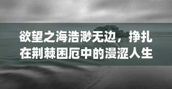 欲望之海浩渺无边，挣扎在荆棘困厄中的漫涩人生探寻 v7.5.2下载