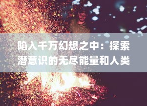 陷入千万幻想之中：探索潜意识的无尽能量和人类对虚假现实的不断迷恋