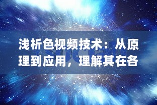 浅析色视频技术：从原理到应用，理解其在各行业中的重要作用