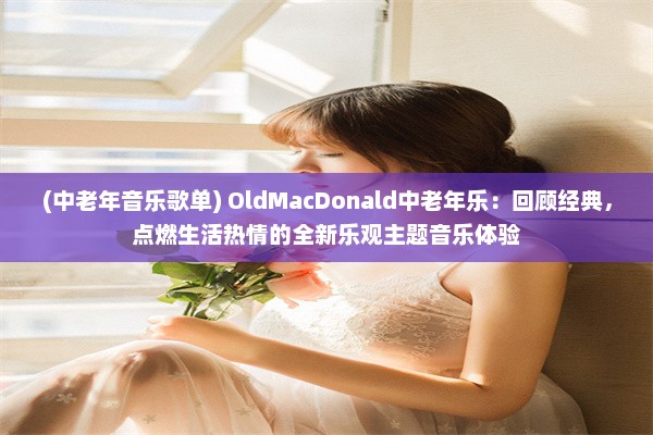 (中老年音乐歌单) OldMacDonald中老年乐：回顾经典，点燃生活热情的全新乐观主题音乐体验