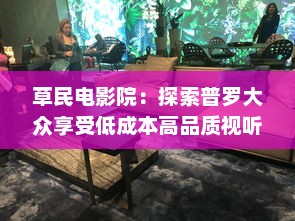 草民电影院：探索普罗大众享受低成本高品质视听体验的新领域