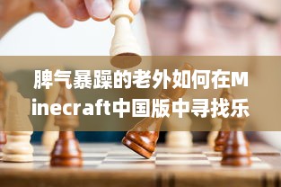 脾气暴躁的老外如何在Minecraft中国版中寻找乐趣：挑战与探索的全新旅程