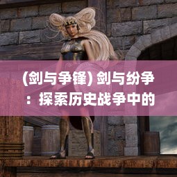 (剑与争锋) 剑与纷争：探索历史战争中的兵器演化与社会冲突的深度解析