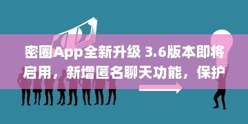 密圈App全新升级 3.6版本即将启用，新增匿名聊天功能，保护用户隐私