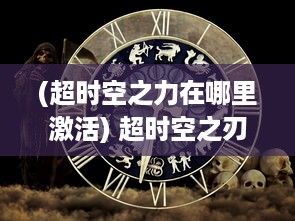 (超时空之力在哪里激活) 超时空之刃：未知次元的探索与神秘力量的觉醒