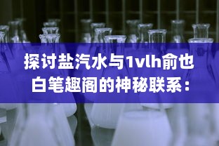 探讨盐汽水与1vlh俞也白笔趣阁的神秘联系：化学原理与文学艺术的跨界融合